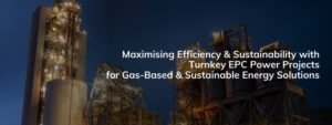 Read more about the article Maximizing Efficiency & Sustainability with Turnkey EPC Power Projects for Gas-Based & Sustainable Energy Solutions